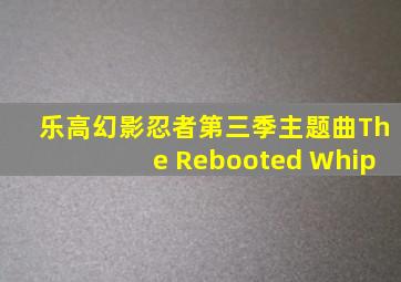 乐高幻影忍者第三季主题曲The Rebooted Whip